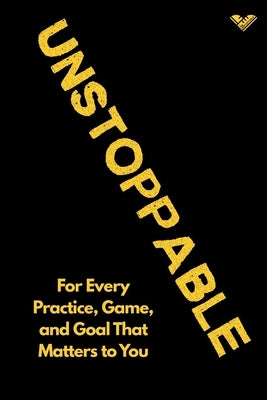 The Unstoppable Journal: For Every Practice, Game, and Goal That Matters to You by Gollish, Sasha