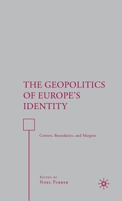 The Geopolitics of Europe's Identity: Centers, Boundaries, and Margins by Parker, N.