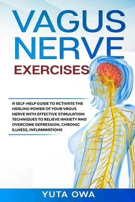 Vagus Nerve Exercises: A self-help guide to activate the healing power of your Vagus Nerve with Effective stimulation techniques to relieve a by Owa, Yuta