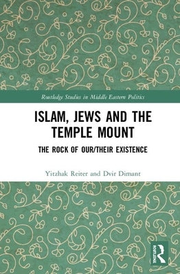 Islam, Jews and the Temple Mount: The Rock of Our/Their Existence by Reiter, Yitzhak