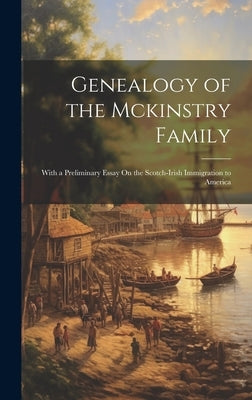 Genealogy of the Mckinstry Family: With a Preliminary Essay On the Scotch-Irish Immigration to America by Anonymous