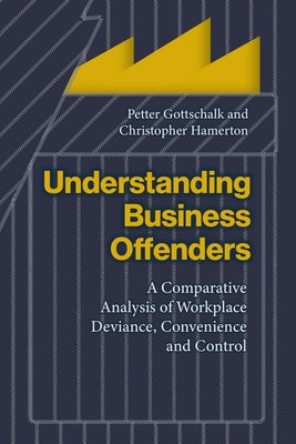 Understanding Business Offenders: A Comparative Analysis of Workplace Deviance, Convenience and Control by Gottschalk, Petter