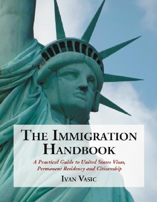 The Immigration Handbook: A Practical Guide to United States Visas, Permanent Residency and Citizenship by Vasic, Ivan