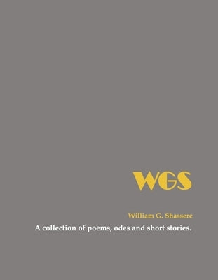 Wgs: A Collection of Poems, Odes and Short Stories by Shassere, William G.
