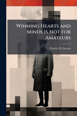 Winning Hearts and Minds Is Not for Amateurs by Ericson, Charles B.