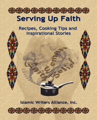Serving Up Faith: Recipes-Cooking Tips-Inspirational Stories by Alliance, Islamic Writers