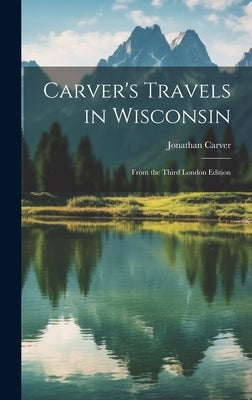 Carver's Travels in Wisconsin: From the Third London Edition by Carver, Jonathan