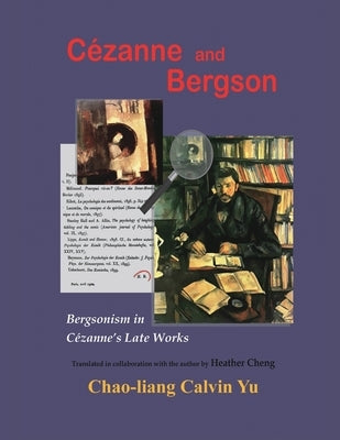 Cézanne and Bergson: Bergsonism in Cézanne's Late Works (Revised Edition) by Chao-Liang Calvin Yu