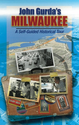 John Gurda's Milwaukee: A Self-Guided Historical Tour by Gurda, John