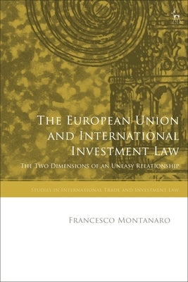 The European Union and International Investment Law: The Two Dimensions of an Uneasy Relationship by Montanaro, Francesco