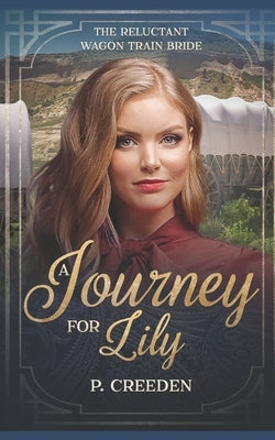 A Journey for Lily: The Reluctant Wagon Train Bride - Book 1 by Creeden, P.