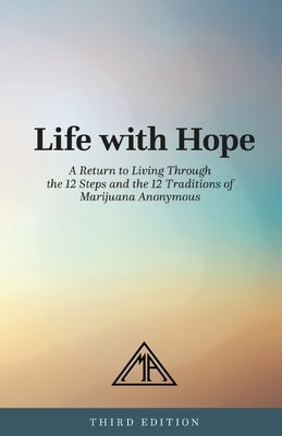 Life with Hope: A Return to Living Through the 12 Steps and 12 Traditions of Marijuana Anonymous by Marijuana Anonymous