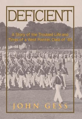 Deficient: A Story of the Troubled Life and Times of a West Pointer, Class of 49 by Gess, John