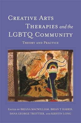 Creative Arts Therapies and the LGBTQ Community: Theory and Practice by Macwilliam, Briana