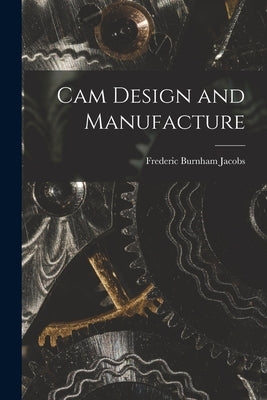 Cam Design and Manufacture by Jacobs, Frederic Burnham