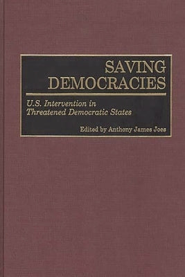 Saving Democracies: U.S. Intervention in Threatened Democratic States by Joes, Anthony J.