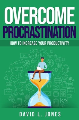 Overcome Procrastination: How to Increase Your Productivity by Jones, David L.