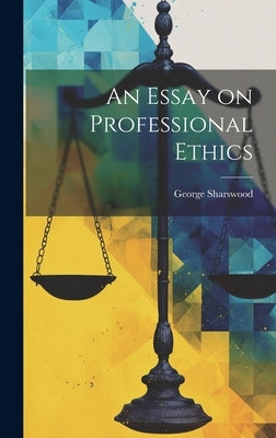 An Essay on Professional Ethics by Sharswood, George