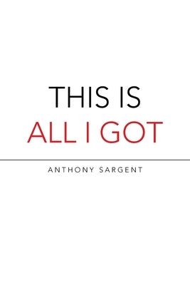 This Is All I Got by Sargent, Anthony
