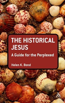The Historical Jesus: A Guide for the Perplexed by Bond, Helen K.