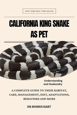 California King Snake as Pet: A Complete Guide to Their Habitat, Care, Management, Diet, Adaptations, Behaviors and More by Hart, Morris