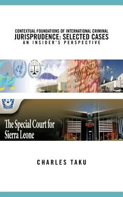 Contextual Foundations of International Criminal Jurisprudence: Selected Cases an Insider's Perspective by Taku, Charles
