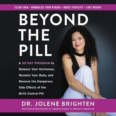 Beyond the Pill: A 30-Day Program to Balance Your Hormones, Reclaim Your Body, and Reverse the Dangerous Side Effects of the Birth Cont by Brighten Nmd, Jolene