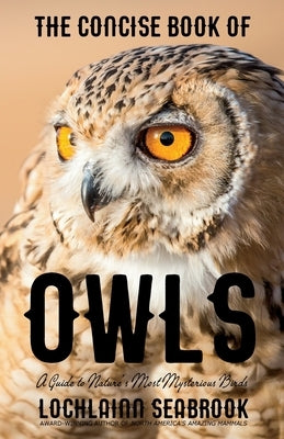 The Concise Book of Owls: A Guide to Nature's Most Mysterious Birds by Seabrook, Lochlainn