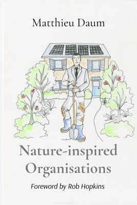 Nature-inspired Organisations: Applying the wisdom of Permaculture to leading and managing organisations by Daum, Matthieu