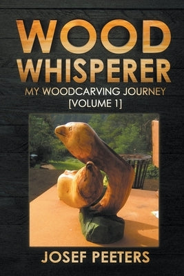 Wood Whisperer: My Woodcarving Journey by Peeters, Josef