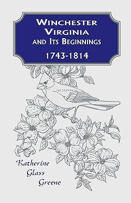 Winchester, Virginia And Its Beginnings, 1743-1814 by Greene, Katherine Glass