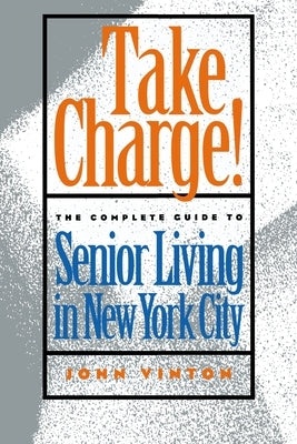 Take Charge!: The Complete Guide to Senior Living in New York City by Vinton, John