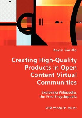 Creating High-Quality Products in Open Content Virtual Communities - Exploring Wikipedia, the Free Encyclopedia by Carillo, Kevin