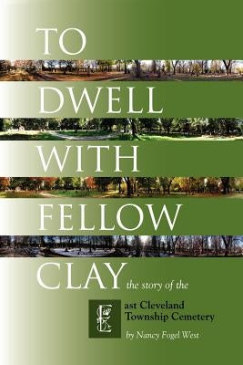 To Dwell with Fellow Clay: The Story of East Cleveland Township Cemetery by West, Nancy Fogel