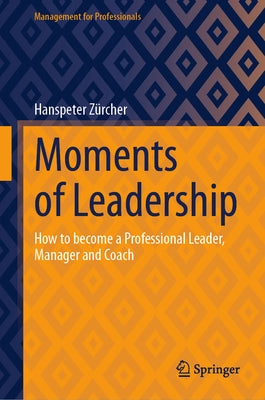 Moments of Leadership: How to Become a Professional Leader, Manager and Coach by Zürcher, Hanspeter