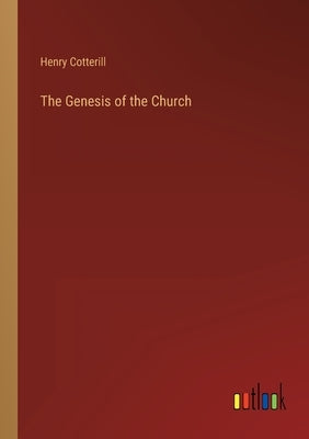 The Genesis of the Church by Cotterill, Henry