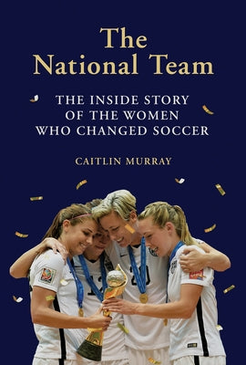 National Team: The Inside Story of the Women Who Changed Soccer by Murray, Caitlin