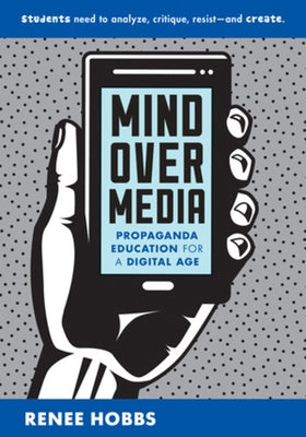 Mind Over Media: Propaganda Education for a Digital Age by Hobbs, Renee