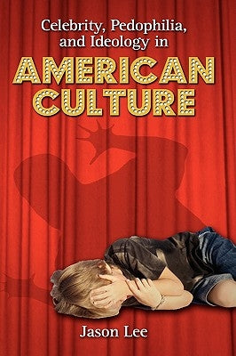 Celebrity, Pedophilia, and Ideology in American Culture by Lee, Jason