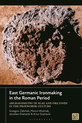 East Germanic Ironmaking in the Roman Period: Archaeometry of Slag and Ore Finds in the Przeworsk Culture by Zabinski, Grzegorz