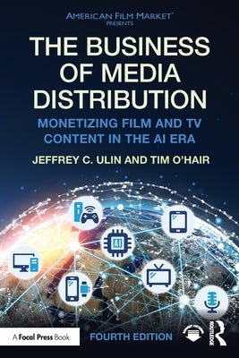 The Business of Media Distribution: Monetizing Film and TV Content in the AI Era by Ulin, Jeffrey C.
