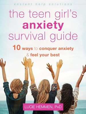 The Teen Girl's Anxiety Survival Guide: Ten Ways to Conquer Anxiety and Feel Your Best by Hemmen, Lucie