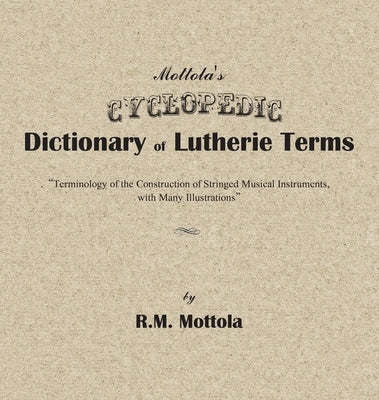 Mottola's Cyclopedic Dictionary of Lutherie Terms: Terminology of the Construction of Stringed Musical Instruments, with Many Illustrations by Mottola, R. M.