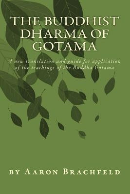 The Buddhist Dharma of Gotama: A new translation and guide for application of the teachings of the Buddha Gotama by Brachfeld, Aaron