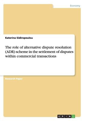 The role of alternative dispute resolution (ADR) scheme in the settlement of disputes within commercial transactions by Sidiropoulou, Katerina