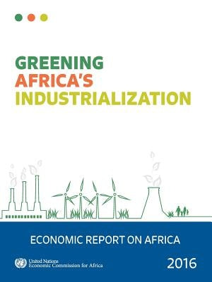 Economic Report on Africa: 2016: Greening Africa's Industrialization by United Nations Publications