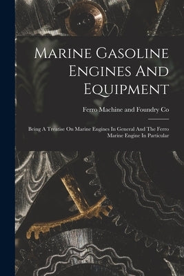 Marine Gasoline Engines And Equipment: Being A Treatise On Marine Engines In General And The Ferro Marine Engine In Particular by Ferro Machine and Foundry Co