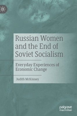 Russian Women and the End of Soviet Socialism: Everyday Experiences of Economic Change by McKinney, Judith