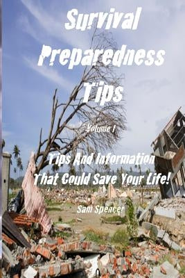Survival Preparedness Tips, Volume I: Tips And Information That Could Save Your Life by Spencer, Sam