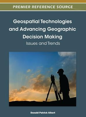 Geospatial Technologies and Advancing Geographic Decision Making: Issues and Trends by Albert, Donald P.
